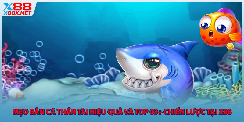 Mẹo Bắn Cá Thần Tài Hiệu Quả Và TOP 03+ Chiến Lược Tại X88