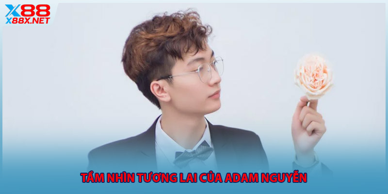 Tầm nhìn tương lai của Adam Nguyễn