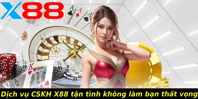 Dịch vụ CSKH X88 tận tình không làm bạn thất vọng